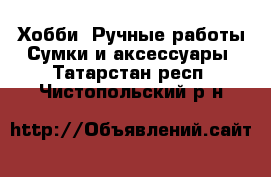 Хобби. Ручные работы Сумки и аксессуары. Татарстан респ.,Чистопольский р-н